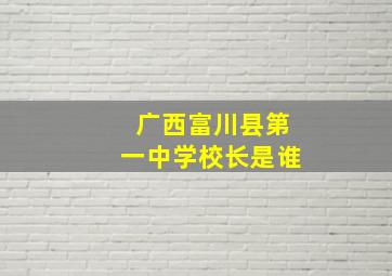 广西富川县第一中学校长是谁