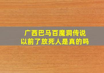 广西巴马百魔洞传说以前了放死人是真的吗