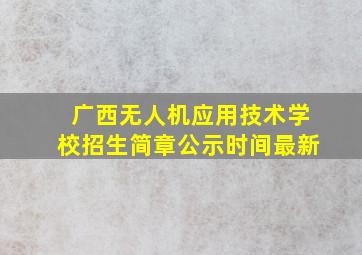 广西无人机应用技术学校招生简章公示时间最新