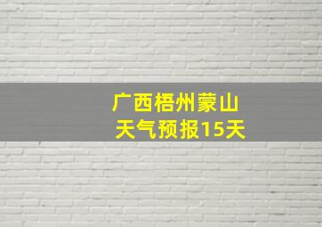 广西梧州蒙山天气预报15天