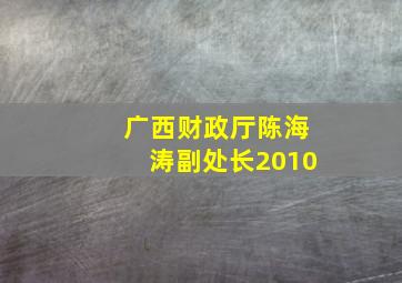 广西财政厅陈海涛副处长2010