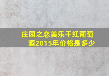 庄园之恋美乐干红葡萄酒2015年价格是多少