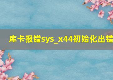 库卡报错sys_x44初始化出错