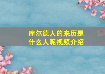 库尔德人的来历是什么人呢视频介绍