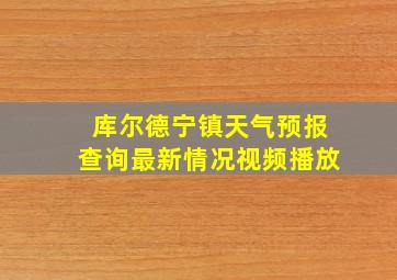 库尔德宁镇天气预报查询最新情况视频播放