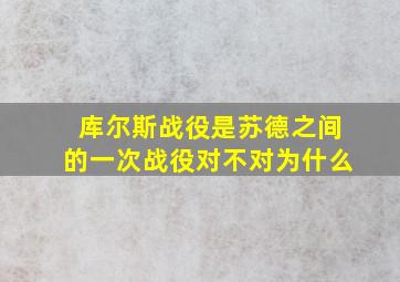 库尔斯战役是苏德之间的一次战役对不对为什么