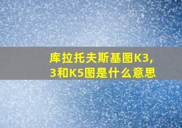 库拉托夫斯基图K3,3和K5图是什么意思