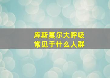 库斯莫尔大呼吸常见于什么人群