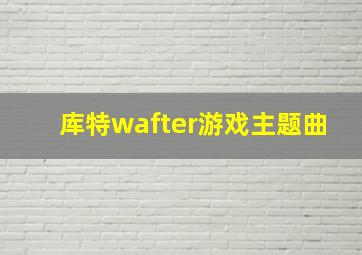 库特wafter游戏主题曲