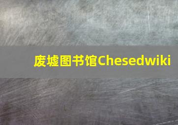 废墟图书馆Chesedwiki