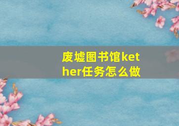 废墟图书馆kether任务怎么做