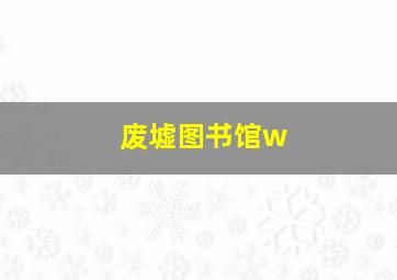 废墟图书馆w