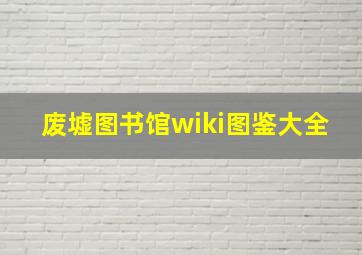 废墟图书馆wiki图鉴大全