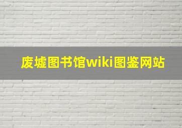 废墟图书馆wiki图鉴网站