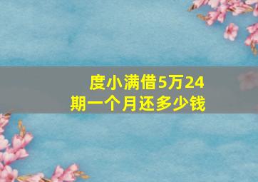 度小满借5万24期一个月还多少钱