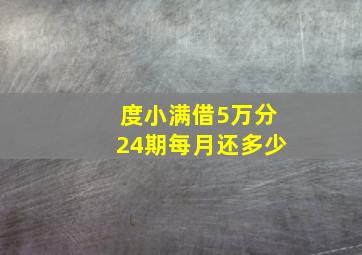 度小满借5万分24期每月还多少