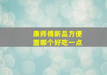 康师傅新品方便面哪个好吃一点