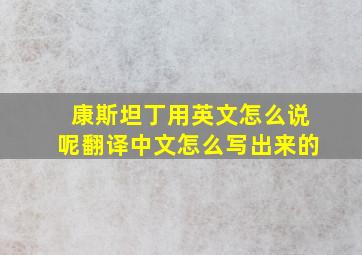 康斯坦丁用英文怎么说呢翻译中文怎么写出来的