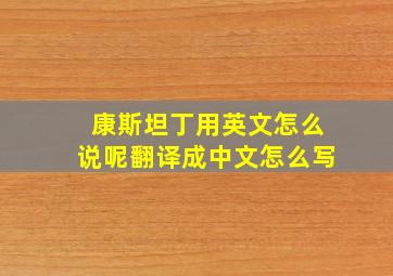 康斯坦丁用英文怎么说呢翻译成中文怎么写