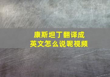 康斯坦丁翻译成英文怎么说呢视频