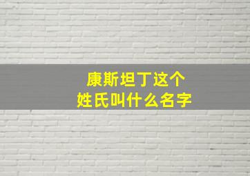 康斯坦丁这个姓氏叫什么名字