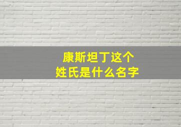 康斯坦丁这个姓氏是什么名字