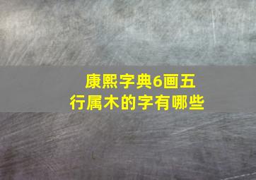 康熙字典6画五行属木的字有哪些