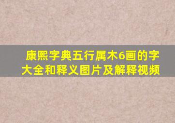 康熙字典五行属木6画的字大全和释义图片及解释视频