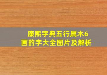 康熙字典五行属木6画的字大全图片及解析