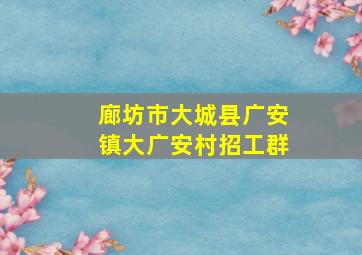 廊坊市大城县广安镇大广安村招工群