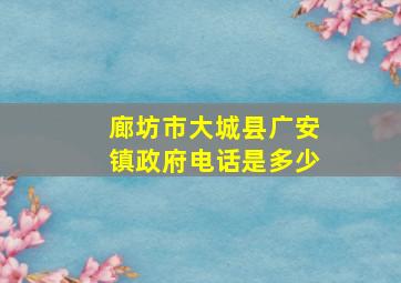 廊坊市大城县广安镇政府电话是多少