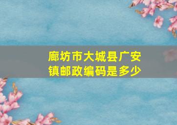 廊坊市大城县广安镇邮政编码是多少