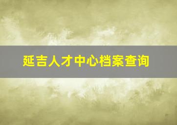 延吉人才中心档案查询