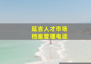 延吉人才市场档案管理电话