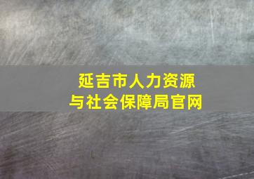 延吉市人力资源与社会保障局官网