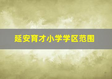 延安育才小学学区范围