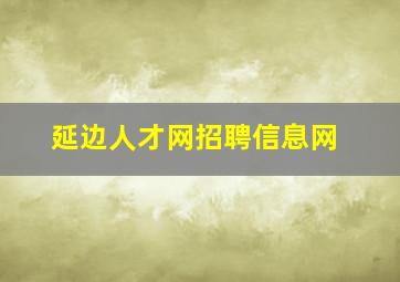 延边人才网招聘信息网