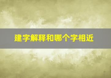 建字解释和哪个字相近