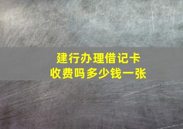 建行办理借记卡收费吗多少钱一张