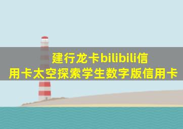 建行龙卡bilibili信用卡太空探索学生数字版信用卡