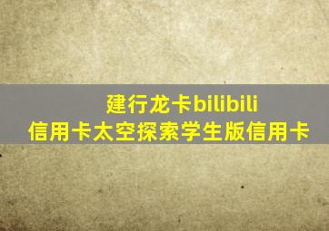 建行龙卡bilibili信用卡太空探索学生版信用卡