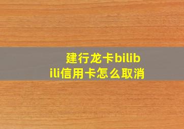 建行龙卡bilibili信用卡怎么取消