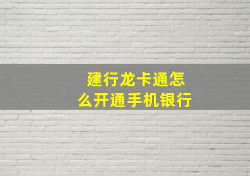 建行龙卡通怎么开通手机银行