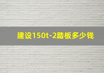 建设150t-2踏板多少钱