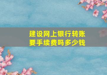 建设网上银行转账要手续费吗多少钱