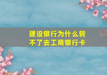 建设银行为什么转不了去工商银行卡