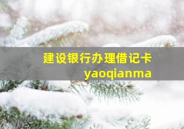 建设银行办理借记卡yaoqianma