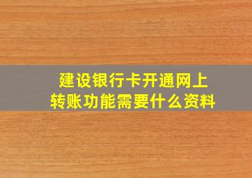 建设银行卡开通网上转账功能需要什么资料