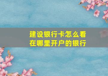 建设银行卡怎么看在哪里开户的银行