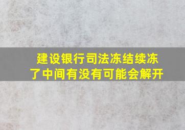 建设银行司法冻结续冻了中间有没有可能会解开